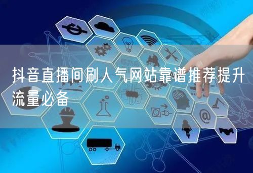 抖音直播间刷人气网站靠谱推荐提升流量必备
