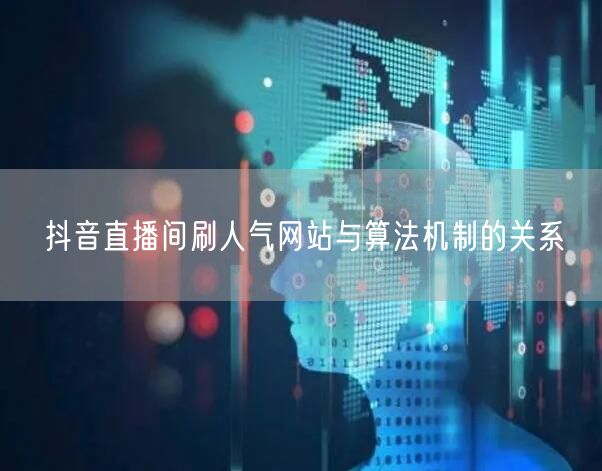 抖音直播间刷人气网站与算法机制的关系