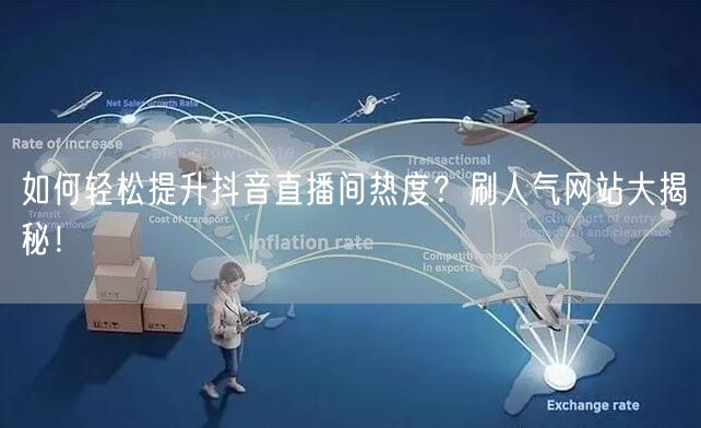 如何轻松提升抖音直播间热度?刷人气网站大揭秘!
