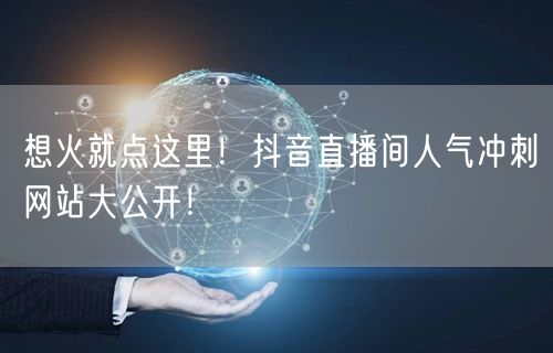 想火就点这里!抖音直播间人气冲刺网站大公开!