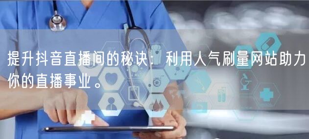 提升抖音直播间的秘诀:利用人气刷量网站助力你的直播事业。