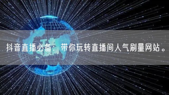 抖音直播必备:带你玩转直播间人气刷量网站。