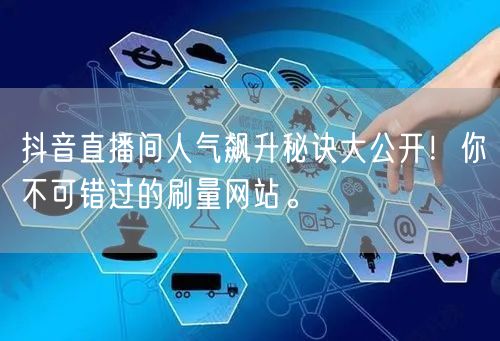 抖音直播间人气飙升秘诀大公开!你不可错过的刷量网站。