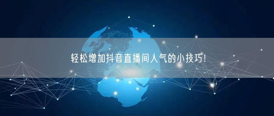 轻松增加抖音直播间人气的小技巧！