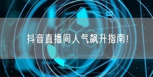 抖音直播间人气飙升指南!