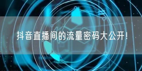 抖音直播间的流量密码大公开!