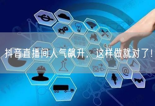 抖音直播间人气飙升,这样做就对了!