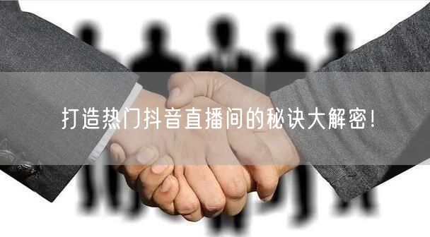 打造热门抖音直播间的秘诀大解密!