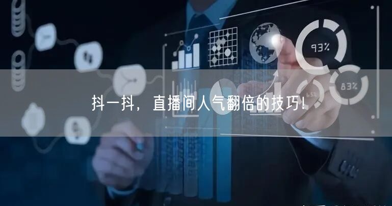 抖一抖,直播间人气翻倍的技巧!
