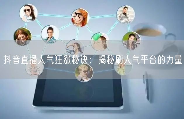 抖音直播人气狂涨秘诀:揭秘刷人气平台的力量