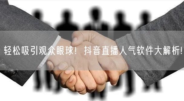 轻松吸引观众眼球!抖音直播人气软件大解析!
