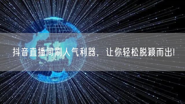 抖音直播间刷人气利器,让你轻松脱颖而出!
