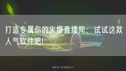 打造专属你的火爆直播间:试试这款人气软件吧!
