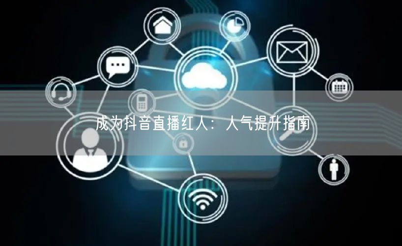 成为抖音直播红人：人气提升指南