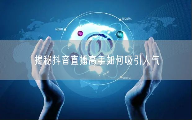 揭秘抖音直播高手如何吸引人气