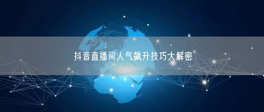 抖音直播间人气飙升技巧大解密