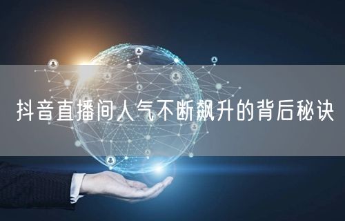 抖音直播间人气不断飙升的背后秘诀