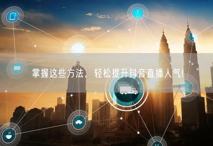 掌握这些方法,轻松提升抖音直播人气!