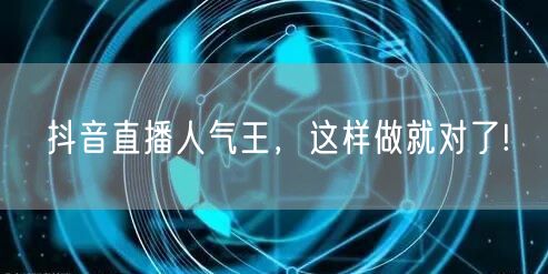 抖音直播人气王,这样做就对了!