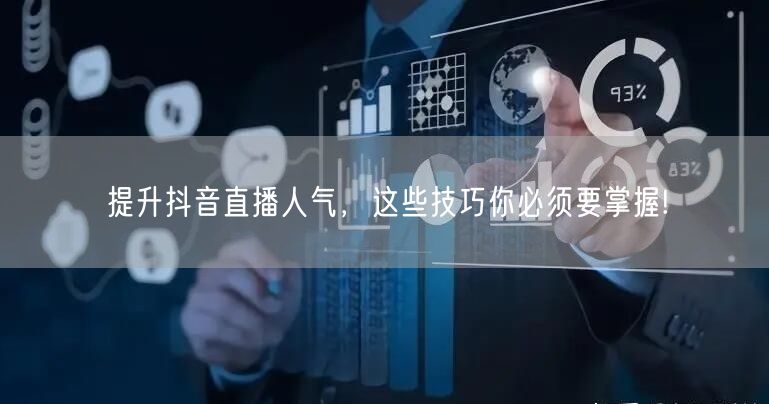 提升抖音直播人气,这些技巧你必须要掌握!