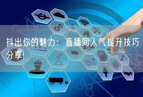 抖出你的魅力:直播间人气提升技巧分享!