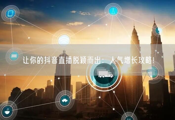 让你的抖音直播脱颖而出：人气增长攻略!