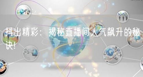 抖出精彩：揭秘直播间人气飙升的秘诀!