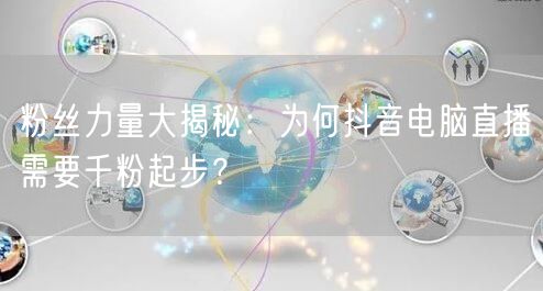 粉丝力量大揭秘：为何抖音电脑直播需要千粉起步？