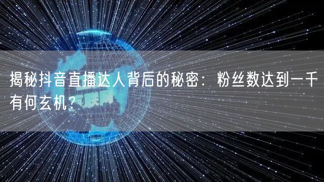 揭秘抖音直播达人背后的秘密：粉丝数达到一千有何玄机？