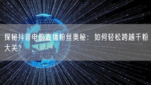 探秘抖音电脑直播粉丝奥秘：如何轻松跨越千粉大关？