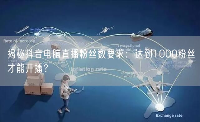 揭秘抖音电脑直播粉丝数要求：达到1000粉丝才能开播？