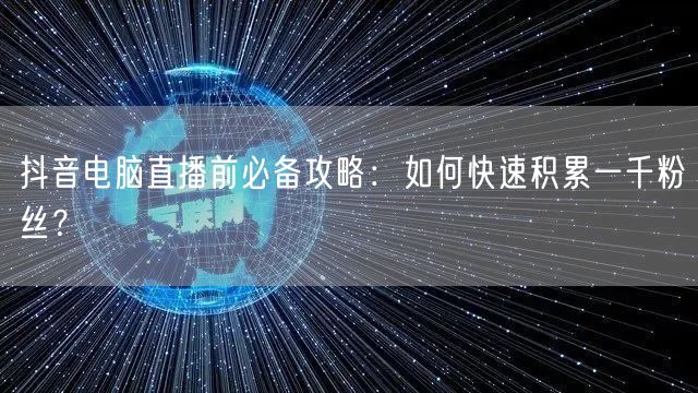 抖音电脑直播前必备攻略:如何快速积累一千粉丝?