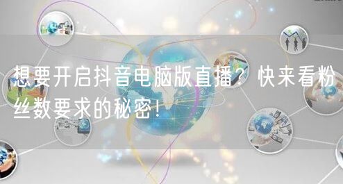 想要开启抖音电脑版直播?快来看粉丝数要求的秘密!