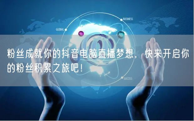 粉丝成就你的抖音电脑直播梦想,快来开启你的粉丝积累之旅吧!