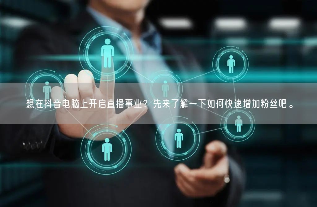 想在抖音电脑上开启直播事业?先来了解一下如何快速增加粉丝吧。