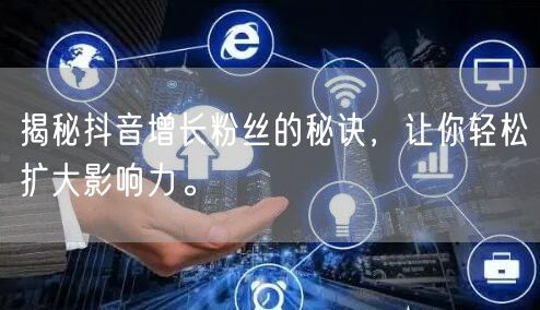 揭秘抖音增长粉丝的秘诀，让你轻松扩大影响力。