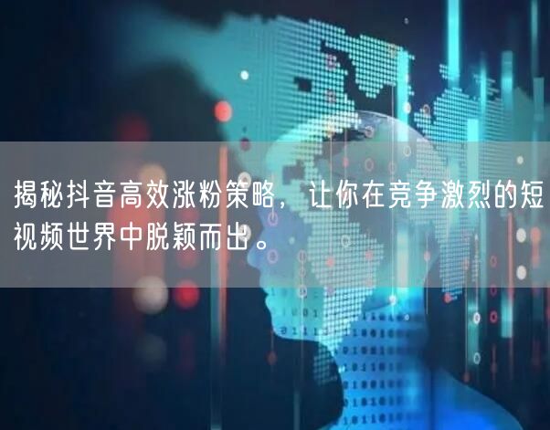 揭秘抖音高效涨粉策略，让你在竞争激烈的短视频世界中脱颖而出。