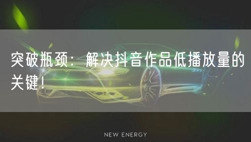 突破瓶颈：解决抖音作品低播放量的关键！