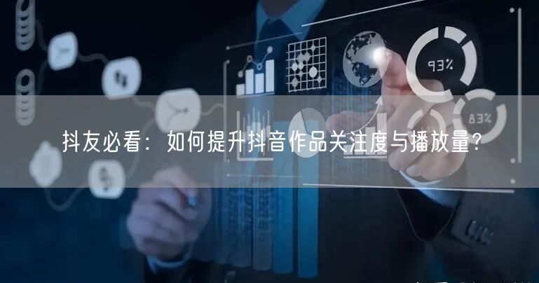 抖友必看：如何提升抖音作品关注度与播放量？
