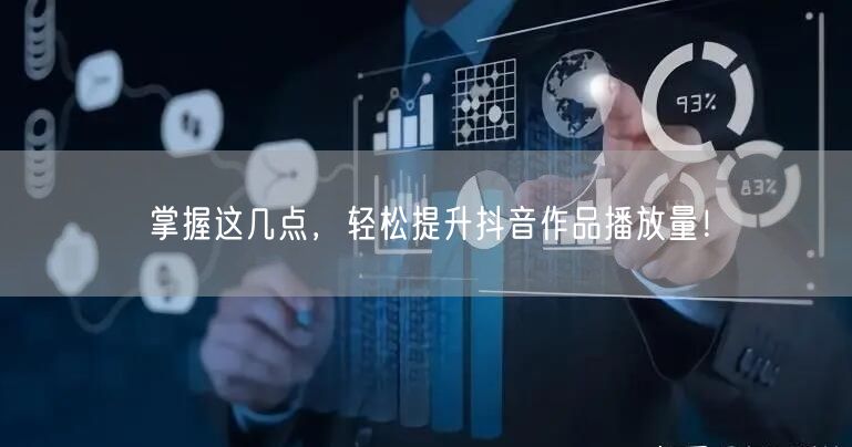 掌握这几点，轻松提升抖音作品播放量！