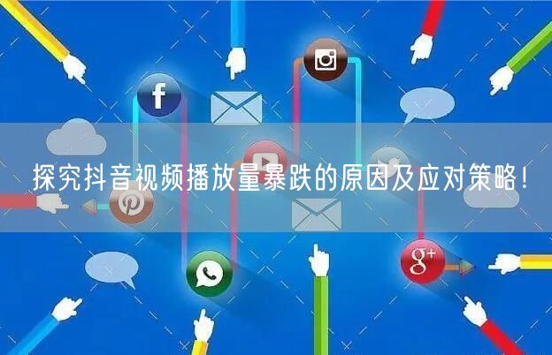 探究抖音视频播放量暴跌的原因及应对策略！