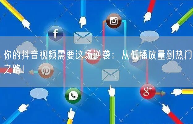 你的抖音视频需要这场逆袭：从低播放量到热门之路！