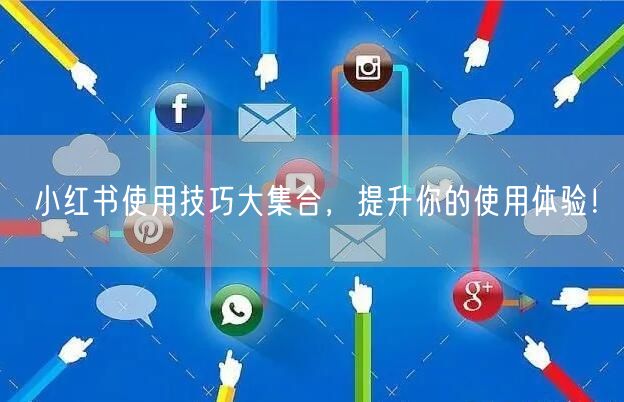 小红书使用技巧大集合,提升你的使用体验!