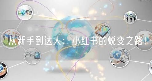 从新手到达人:小红书的蜕变之路!