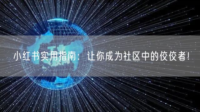 小红书实用指南:让你成为社区中的佼佼者!