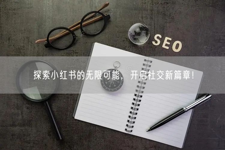 探索小红书的无限可能,开启社交新篇章!