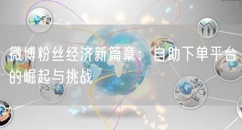 微博粉丝经济新篇章：自助下单平台的崛起与挑战