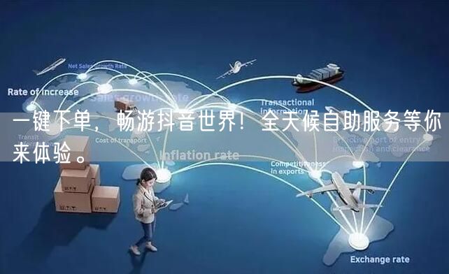 一键下单,畅游抖音世界!全天候自助服务等你来体验。