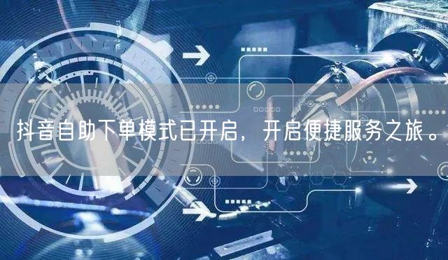 抖音自助下单模式已开启，开启便捷服务之旅。