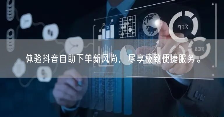 体验抖音自助下单新风尚,尽享极致便捷服务。